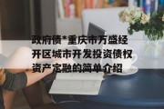 政府债*重庆市万盛经开区城市开发投资债权资产定融的简单介绍