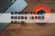 金泽城投债6号私募证券投资基金（金泽投资有限公司）