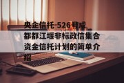 央企信托-526号成都都江堰非标政信集合资金信托计划的简单介绍