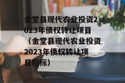 金堂县现代农业投资2023年债权转让项目（金堂县现代农业投资2023年债权转让项目招标）