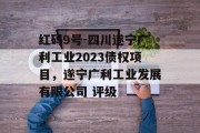 红码9号-四川遂宁广利工业2023债权项目，遂宁广利工业发展有限公司 评级