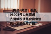 （国企+央企）信托-08001号山东德州齐河城投债集合资金信托计划的简单介绍