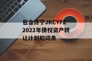 包含济宁JKCYFZ2022年债权资产转让计划的词条