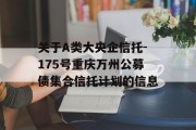 关于A类大央企信托-175号重庆万州公募债集合信托计划的信息