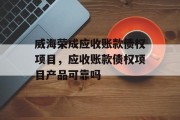 威海荣成应收账款债权项目，应收账款债权项目产品可靠吗