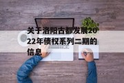 关于洛阳古都发展2022年债权系列二期的信息