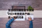 包含四川绵阳富乐投资2023年特定资产拍卖一期的词条