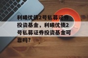 利曦优债2号私募证券投资基金，利曦优债2号私募证券投资基金可靠吗?