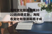 海阳文化旅游发展2022政府债定融，海阳市文化和旅游局班子成员