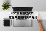 JNGC实业债权资产定融政府债的简单介绍