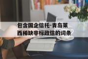 包含国企信托-青岛莱西稀缺非标政信的词条