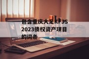 包含重庆大足KFJS2023债权资产项目的词条