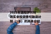 2023年洛阳伊川财源实业投资债权融资计划（1年）的简单介绍