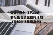 央企+国企-江苏盐城非标集合资金信托计划（盐城非法集资案例）