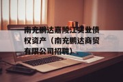 南充鹏达嘉陵江实业债权资产（南充鹏达商贸有限公司招聘）