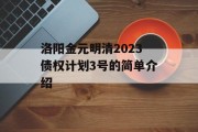 洛阳金元明清2023债权计划3号的简单介绍