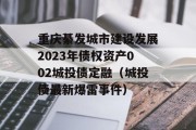 重庆綦发城市建设发展2023年债权资产002城投债定融（城投债最新爆雷事件）