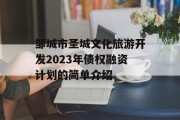 邹城市圣城文化旅游开发2023年债权融资计划的简单介绍