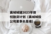 襄城城建2023年债权融资计划（襄城城投公司董事长是谁）