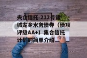 央企信托-212号诸城龙乡水务债券（债项评级AA+）集合信托计划的简单介绍