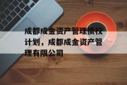 成都成金资产管理债权计划，成都成金资产管理有限公司