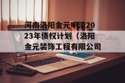 河南洛阳金元明清2023年债权计划（洛阳金元装饰工程有限公司）