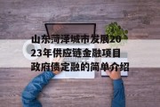 山东菏泽城市发展2023年供应链金融项目政府债定融的简单介绍