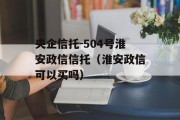 央企信托-504号淮安政信信托（淮安政信可以买吗）