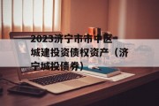 2023济宁市市中区城建投资债权资产（济宁城投债券）