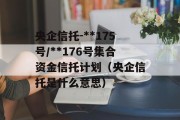 央企信托-**175号/**176号集合资金信托计划（央企信托是什么意思）