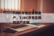 TJBC开发区债权资产，TJBC开发区债权资产定融