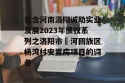 包含河南洛阳诚助实业发展2023年债权系列之洛阳市瀍河回族区杨湾村安置房项目的词条