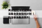 央企信托-4号淄博临淄集合资金信托计划（临淄非法集资事件）