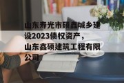 山东寿光市硕鑫城乡建设2023债权资产，山东鑫硕建筑工程有限公司