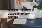 包含重庆长寿生态旅业2022年债权融资计划的词条