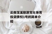 云南玉溪旅游文化体育投资债权1号的简单介绍