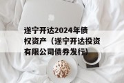 遂宁开达2024年债权资产（遂宁开达投资有限公司债券发行）