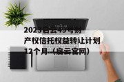 2023启云49号财产权信托权益转让计划12个月（启云官网）