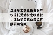 江油星乙农业投资财产权信托受益权之收益权，江油星乙农业投资有限公司官网