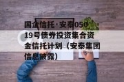 国企信托·安泰05019号债券投资集合资金信托计划（安泰集团信息披露）