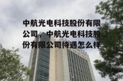 中航光电科技股份有限公司，中航光电科技股份有限公司待遇怎么样