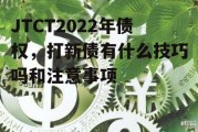 JTCT2022年债权，打新债有什么技巧吗和注意事项