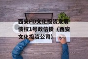 西安FD文化投资发展债权1号政信债（西安文化投资公司）