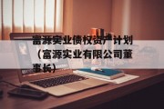 富源实业债权资产计划（富源实业有限公司董事长）