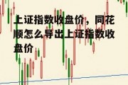 上证指数收盘价，同花顺怎么导出上证指数收盘价