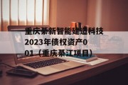 重庆綦新智能建造科技2023年债权资产001（重庆綦江项目）