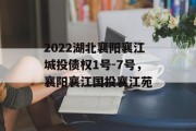 2022湖北襄阳襄江城投债权1号-7号，襄阳襄江国投襄江苑