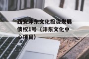 西安沣东文化投资发展债权1号（沣东文化中心项目）