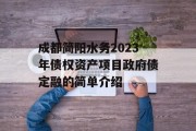 成都简阳水务2023年债权资产项目政府债定融的简单介绍