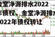 金堂净源排水2022年债权，金堂净源排水2022年债权转让